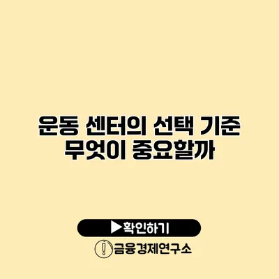 운동 센터의 선택 기준 무엇이 중요할까?