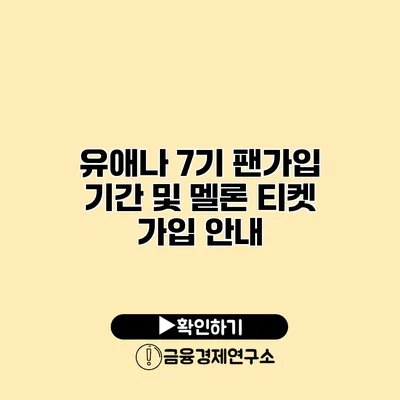 유애나 7기 팬가입 기간 및 멜론 티켓 가입 안내