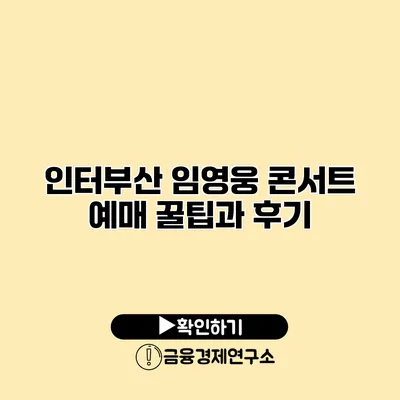 인터부산 임영웅 콘서트 예매 꿀팁과 후기
