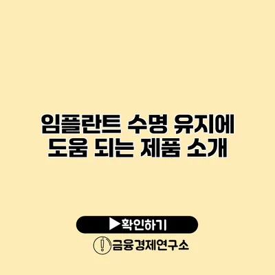 임플란트 수명 유지에 도움 되는 제품 소개