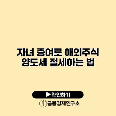 자녀 증여로 해외주식 양도세 절세하는 법