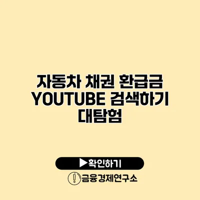 자동차 채권 환급금 YOUTUBE 검색하기 대탐험