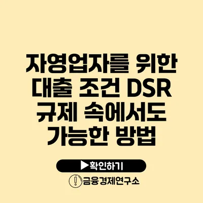 자영업자를 위한 대출 조건 DSR 규제 속에서도 가능한 방법