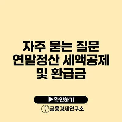 자주 묻는 질문 연말정산 세액공제 및 환급금