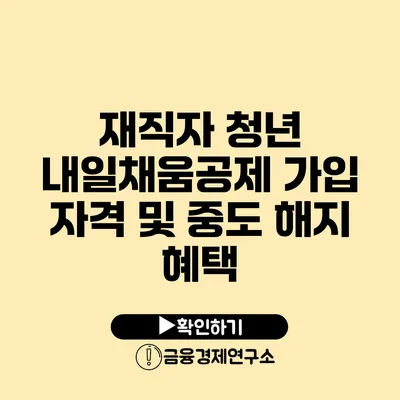 재직자 청년 내일채움공제 가입 자격 및 중도 해지 혜택