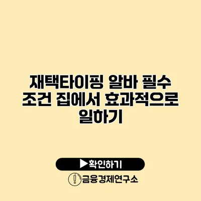 재택타이핑 알바 필수 조건 집에서 효과적으로 일하기