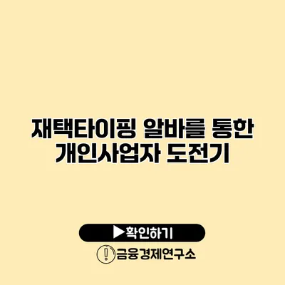 재택타이핑 알바를 통한 개인사업자 도전기