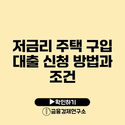 저금리 주택 구입 대출 신청 방법과 조건