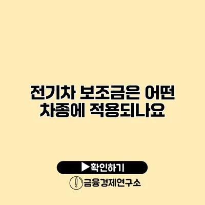 전기차 보조금은 어떤 차종에 적용되나요?