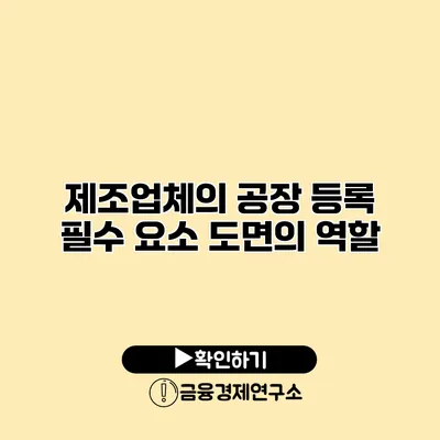 제조업체의 공장 등록 필수 요소 도면의 역할