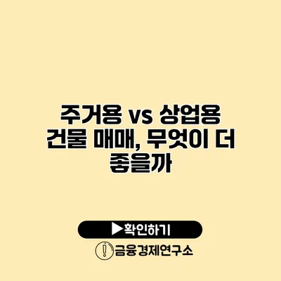 주거용 vs 상업용 건물 매매, 무엇이 더 좋을까?
