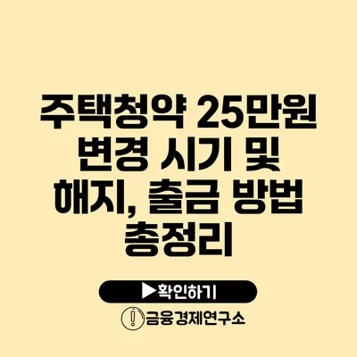 주택청약 25만원 변경 시기 및 해지, 출금 방법 총정리