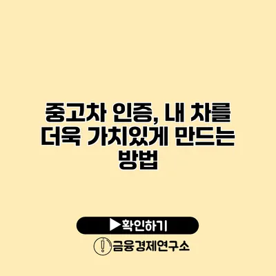 중고차 인증, 내 차를 더욱 가치있게 만드는 방법