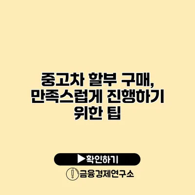 중고차 할부 구매, 만족스럽게 진행하기 위한 팁