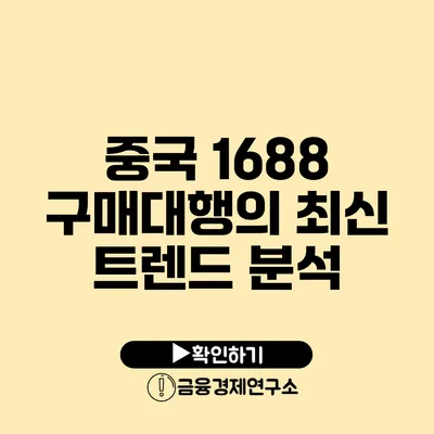 중국 1688 구매대행의 최신 트렌드 분석