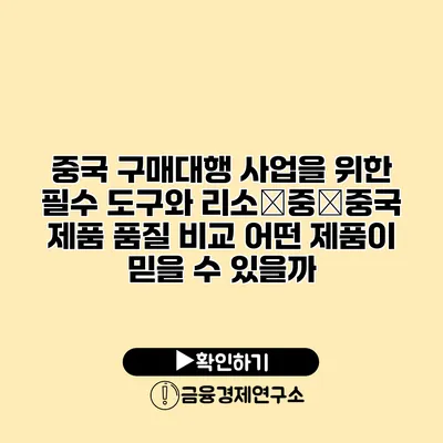 중국 구매대행 사업을 위한 필수 도구와 리소�중�중국 제품 품질 비교 어떤 제품이 믿을 수 있을까?