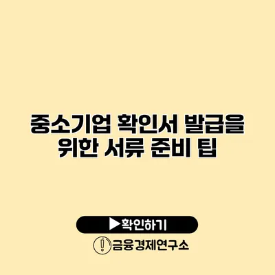 중소기업 확인서 발급을 위한 서류 준비 팁