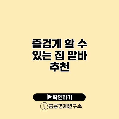 즐겁게 할 수 있는 집 알바 추천