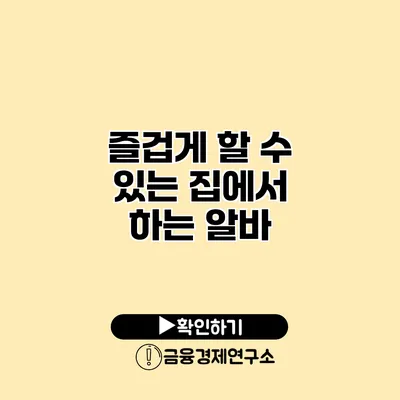 즐겁게 할 수 있는 집에서 하는 알바