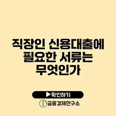 직장인 신용대출에 필요한 서류는 무엇인가?