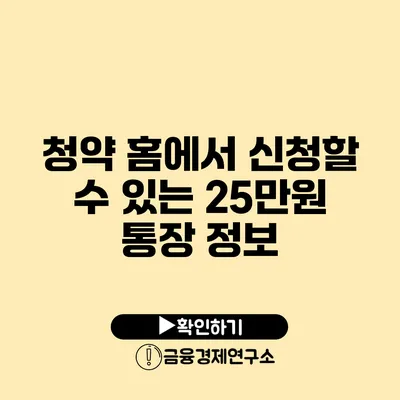 청약 홈에서 신청할 수 있는 25만원 통장 정보