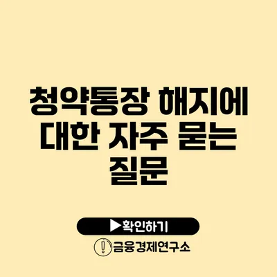 청약통장 해지에 대한 자주 묻는 질문