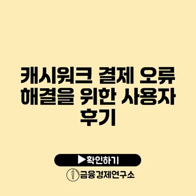 캐시워크 결제 오류 해결을 위한 사용자 후기