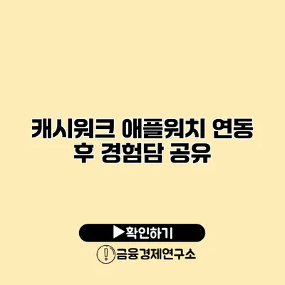 캐시워크 애플워치 연동 후 경험담 공유