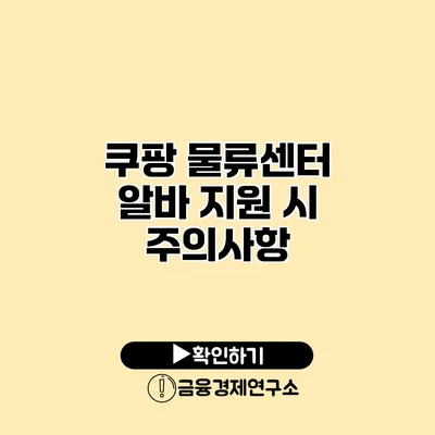 쿠팡 물류센터 알바 지원 시 주의사항