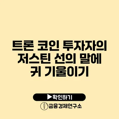 트론 코인 투자자의 저스틴 선의 말에 귀 기울이기