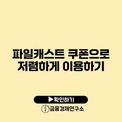 파일캐스트 쿠폰으로 저렴하게 이용하기