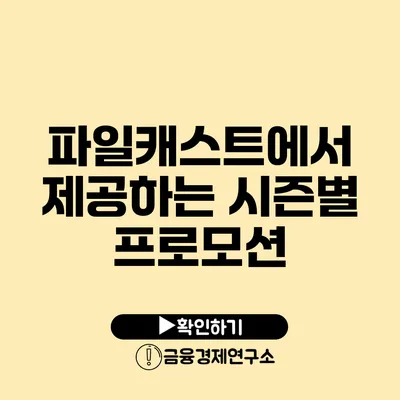 파일캐스트에서 제공하는 시즌별 프로모션