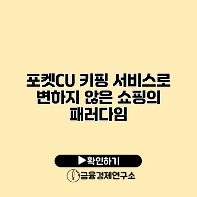 포켓CU 키핑 서비스로 변하지 않은 쇼핑의 패러다임