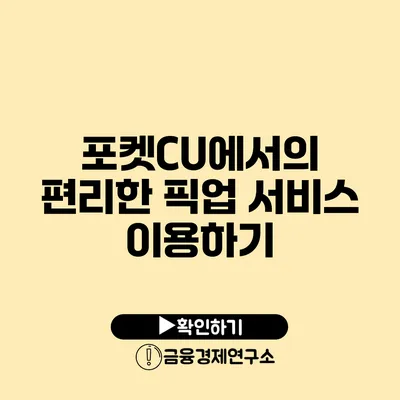 포켓CU에서의 편리한 픽업 서비스 이용하기