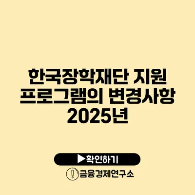 한국장학재단 지원 프로그램의 변경사항 2025년