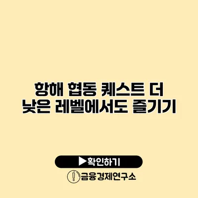 항해 협동 퀘스트 더 낮은 레벨에서도 즐기기