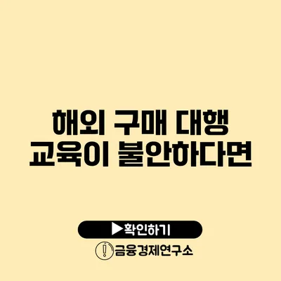 해외 구매 대행 교육이 불안하다면?