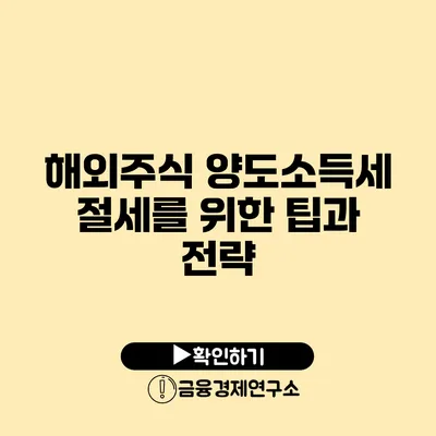 해외주식 양도소득세 절세를 위한 팁과 전략