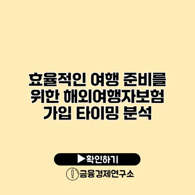 효율적인 여행 준비를 위한 해외여행자보험 가입 타이밍 분석