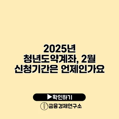 2025년 청년도약계좌, 2월 신청기간은 언제인가요?