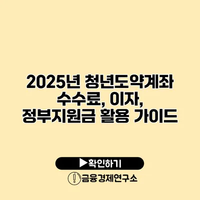 2025년 청년도약계좌 수수료, 이자, 정부지원금 활용 가이드