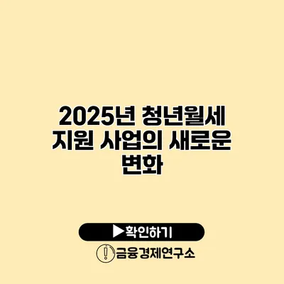 2025년 청년월세 지원 사업의 새로운 변화