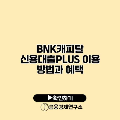 BNK캐피탈 신용대출PLUS 이용 방법과 혜택