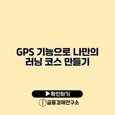 GPS 기능으로 나만의 러닝 코스 만들기