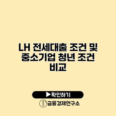 LH 전세대출 조건 및 중소기업 청년 조건 비교
