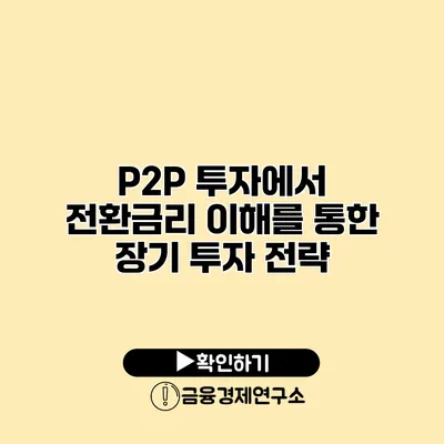 P2P 투자에서 전환금리 이해를 통한 장기 투자 전략