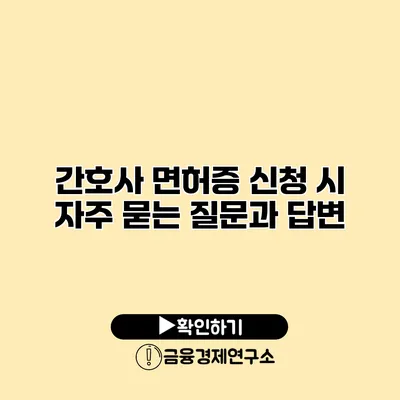 간호사 면허증 신청 시 자주 묻는 질문과 답변
