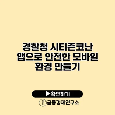 경찰청 시티즌코난 앱으로 안전한 모바일 환경 만들기