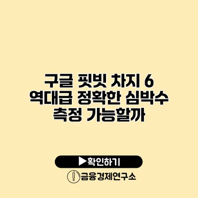 구글 핏빗 차지 6 역대급 정확한 심박수 측정 가능할까?