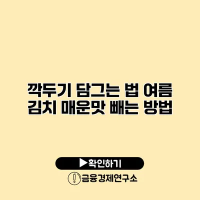 깍두기 담그는 법 여름 김치 매운맛 빼는 방법